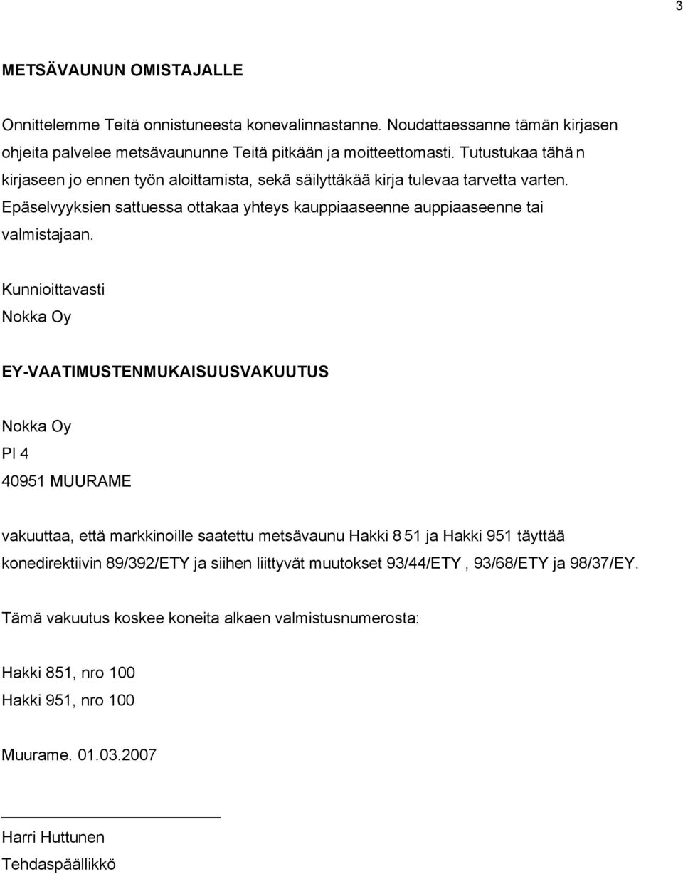 Kunnioittavasti Nokka Oy EY-VAATIMUSTENMUKAISUUSVAKUUTUS Nokka Oy Pl 4 40951 MUURAME vakuuttaa, että markkinoille saatettu metsävaunu Hakki 8 51 ja Hakki 951 täyttää konedirektiivin