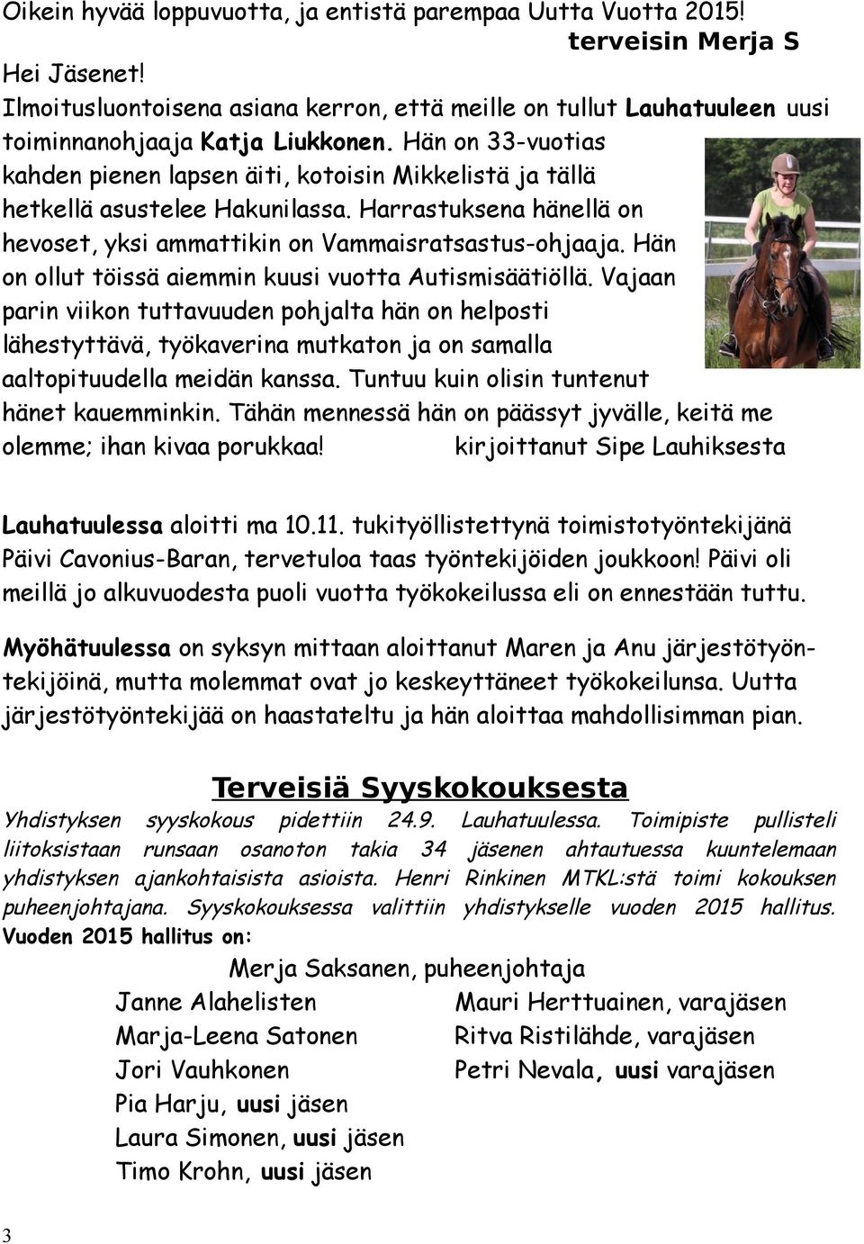 Hän on 33-vuotias kahden pienen lapsen äiti, kotoisin Mikkelistä ja tällä hetkellä asustelee Hakunilassa. Harrastuksena hänellä on hevoset, yksi ammattikin on Vammaisratsastus-ohjaaja.