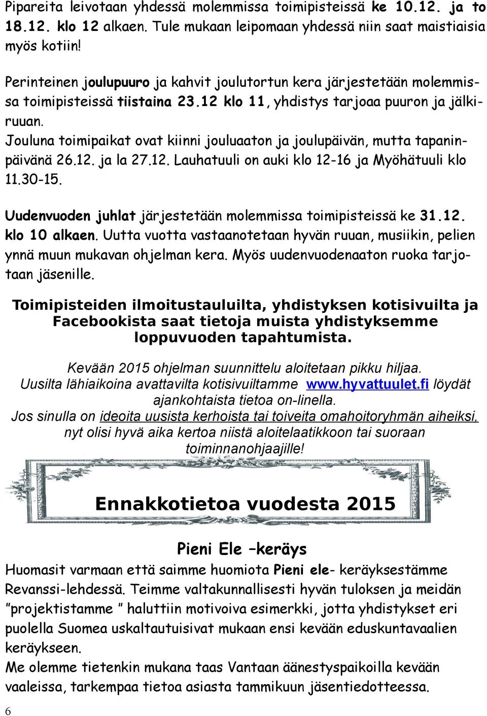 Jouluna toimipaikat ovat kiinni jouluaaton ja joulupäivän, mutta tapaninpäivänä 26.12. ja la 27.12. Lauhatuuli on auki klo 12-16 ja Myöhätuuli klo 11.30-15.