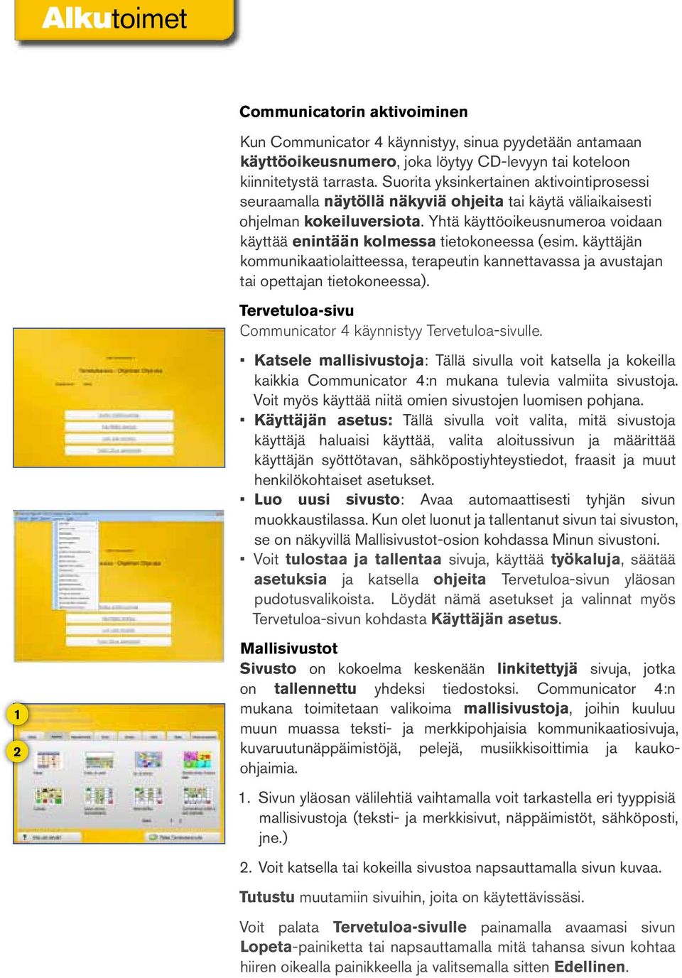 Yhtä käyttöoikeusnumeroa voidaan käyttää enintään kolmessa tietokoneessa (esim. käyttäjän kommunikaatiolaitteessa, terapeutin kannettavassa ja avustajan tai opettajan tietokoneessa).