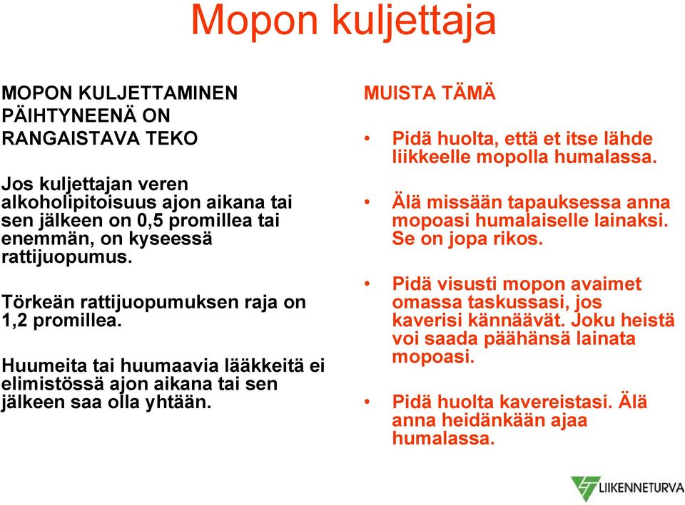 MUISTA TÄMÄ Pidä huolta, että et itse lähde liikkeelle mopolla humalassa. Älä missään tapauksessa anna mopoasi humalaiselle lainaksi. Se on jopa rikos.