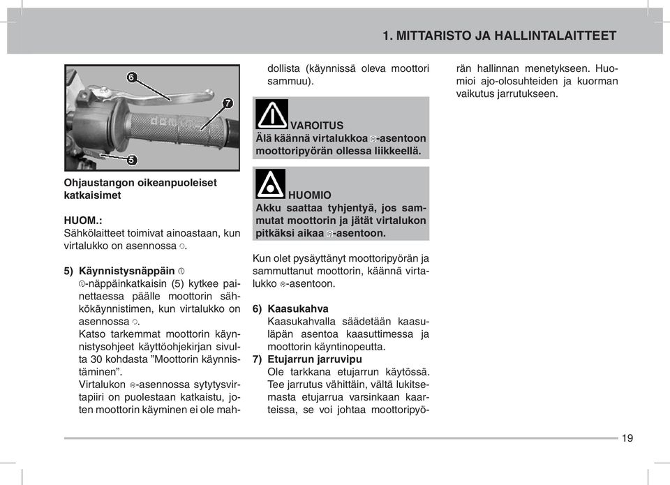 Huomioi ajo-olosuhteiden ja kuorman vaikutus jarrutukseen. AROIUS Älä käännä virtalukkoa -asentoon moottoripyörän ollessa liikkeellä. Ohjaustangon oikeanpuoleiset katkaisimet HUOM.