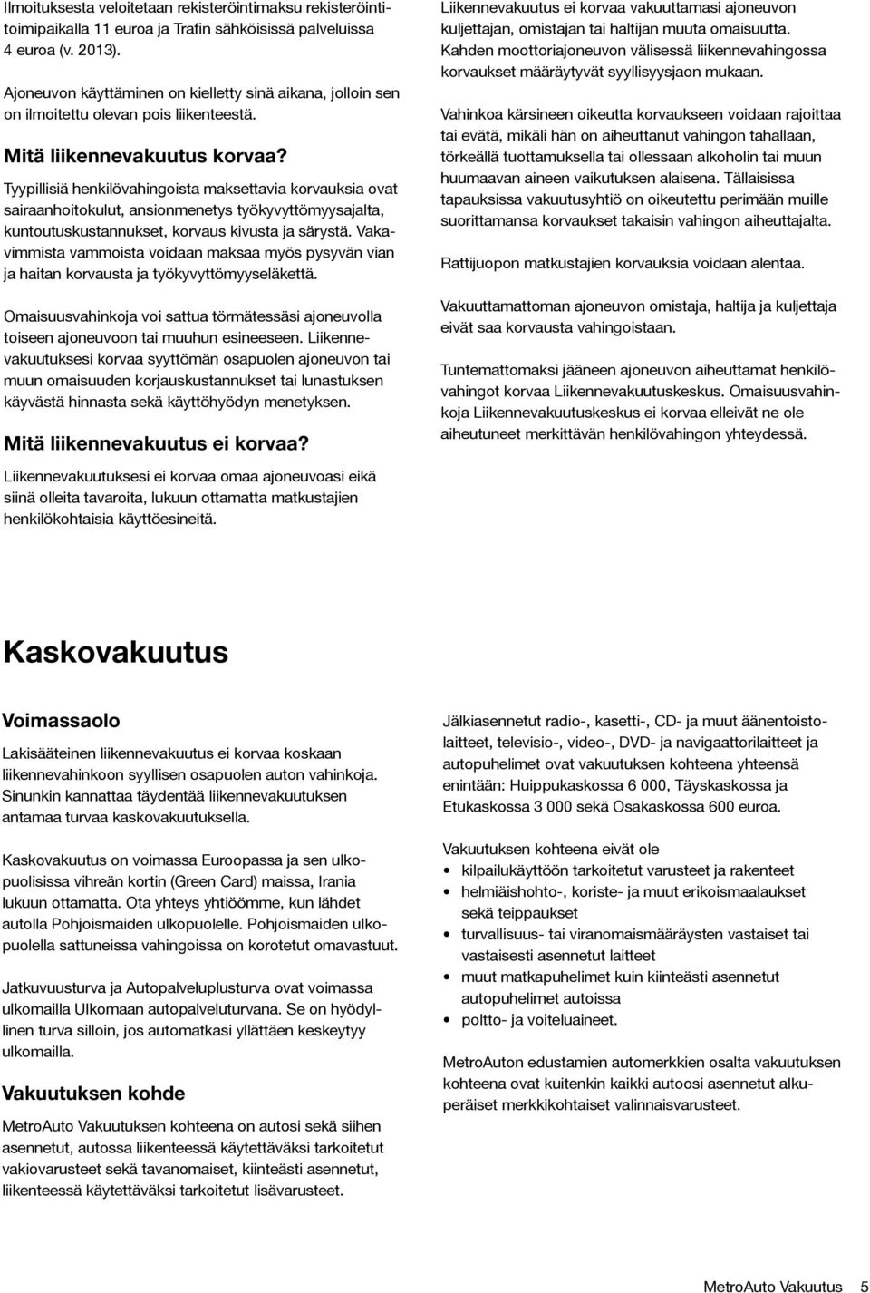 Tyypillisiä henkilövahingoista maksettavia korvauksia ovat sairaanhoitokulut, ansionmenetys työkyvyttömyysajalta, kuntoutuskustannukset, korvaus kivusta ja särystä.