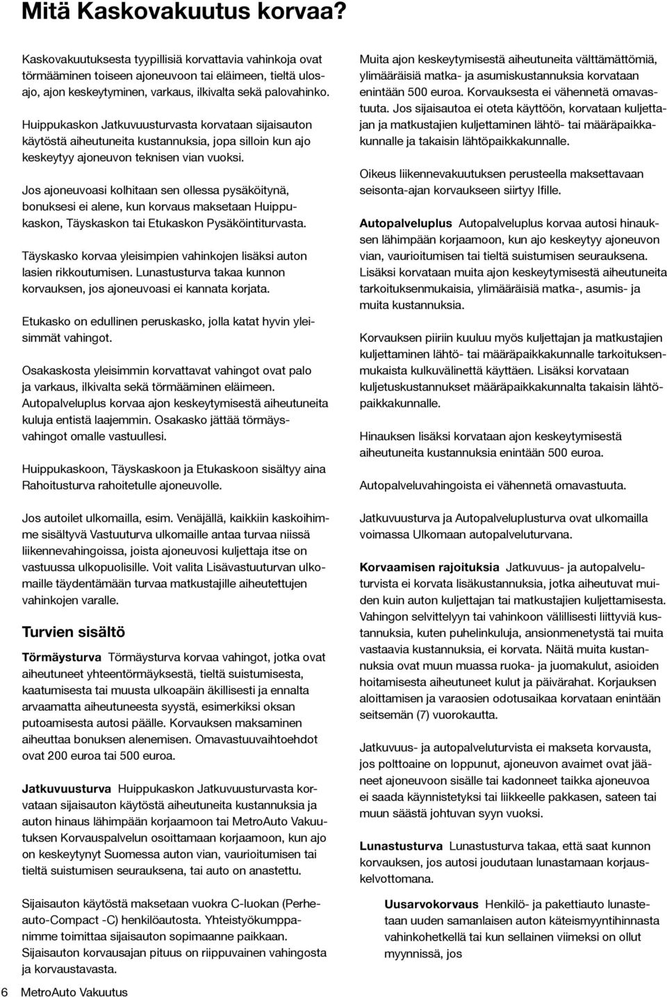 Huippukaskon Jatkuvuusturvasta korvataan sijaisauton käytöstä aiheutuneita kustannuksia, jopa silloin kun ajo keskeytyy ajoneuvon teknisen vian vuoksi.