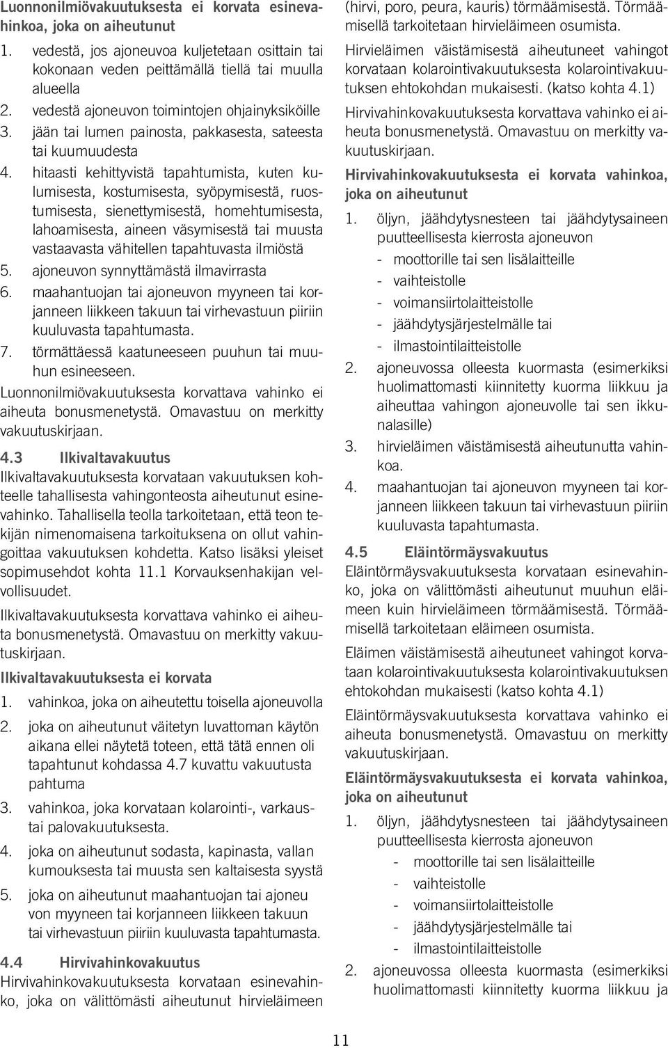 hitaasti kehittyvistä tapahtumista, kuten kulumisesta, kostumisesta, syöpymisestä, ruostumisesta, sienettymisestä, homehtumisesta, lahoamisesta, aineen väsymisestä tai muusta vastaavasta vähitellen