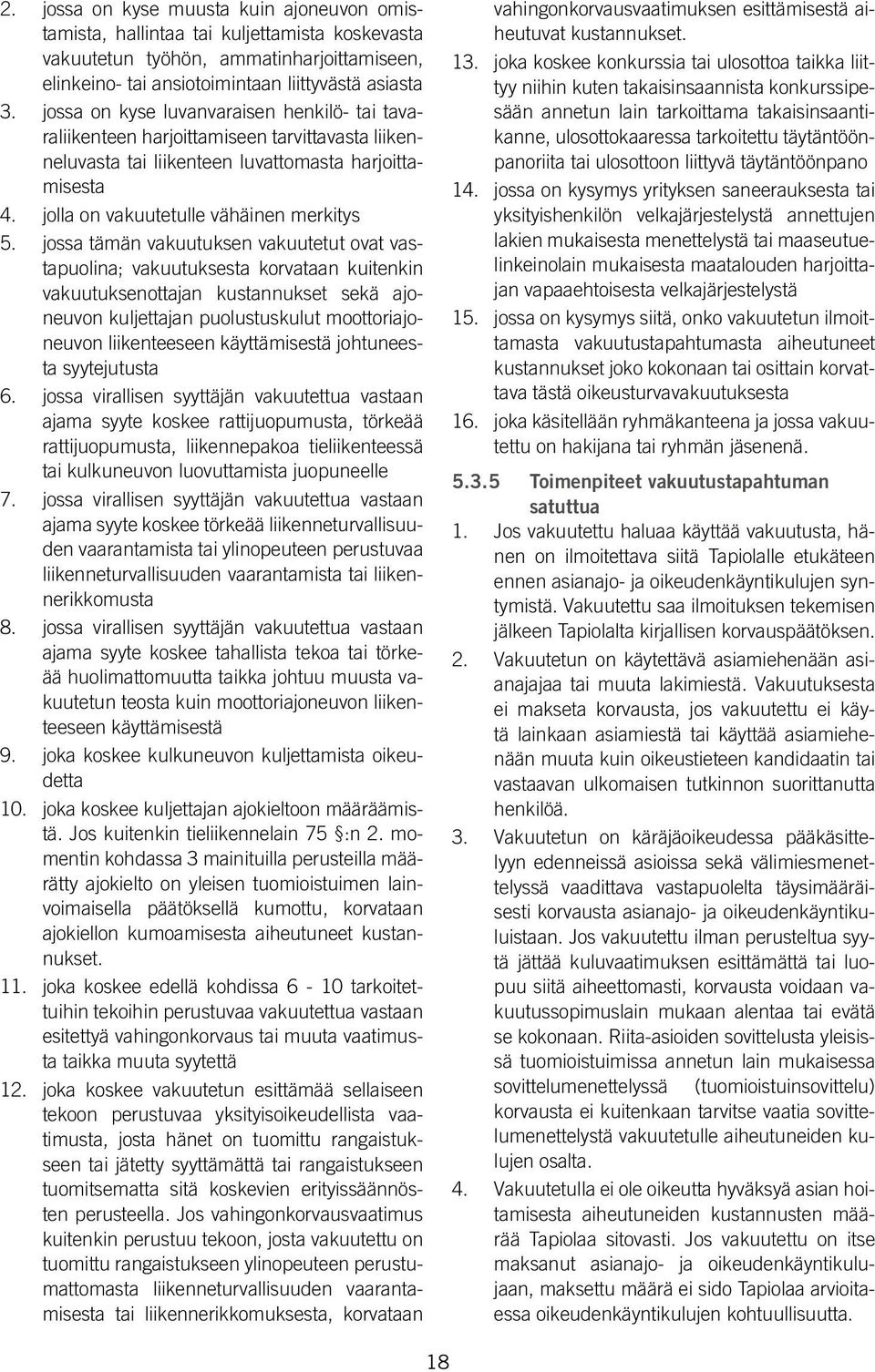 jossa tämän vakuutuksen vakuutetut ovat vastapuolina; vakuutuksesta korvataan kuitenkin vakuutuksenottajan kustannukset sekä ajoneuvon kuljettajan puolustuskulut moottoriajoneuvon liikenteeseen