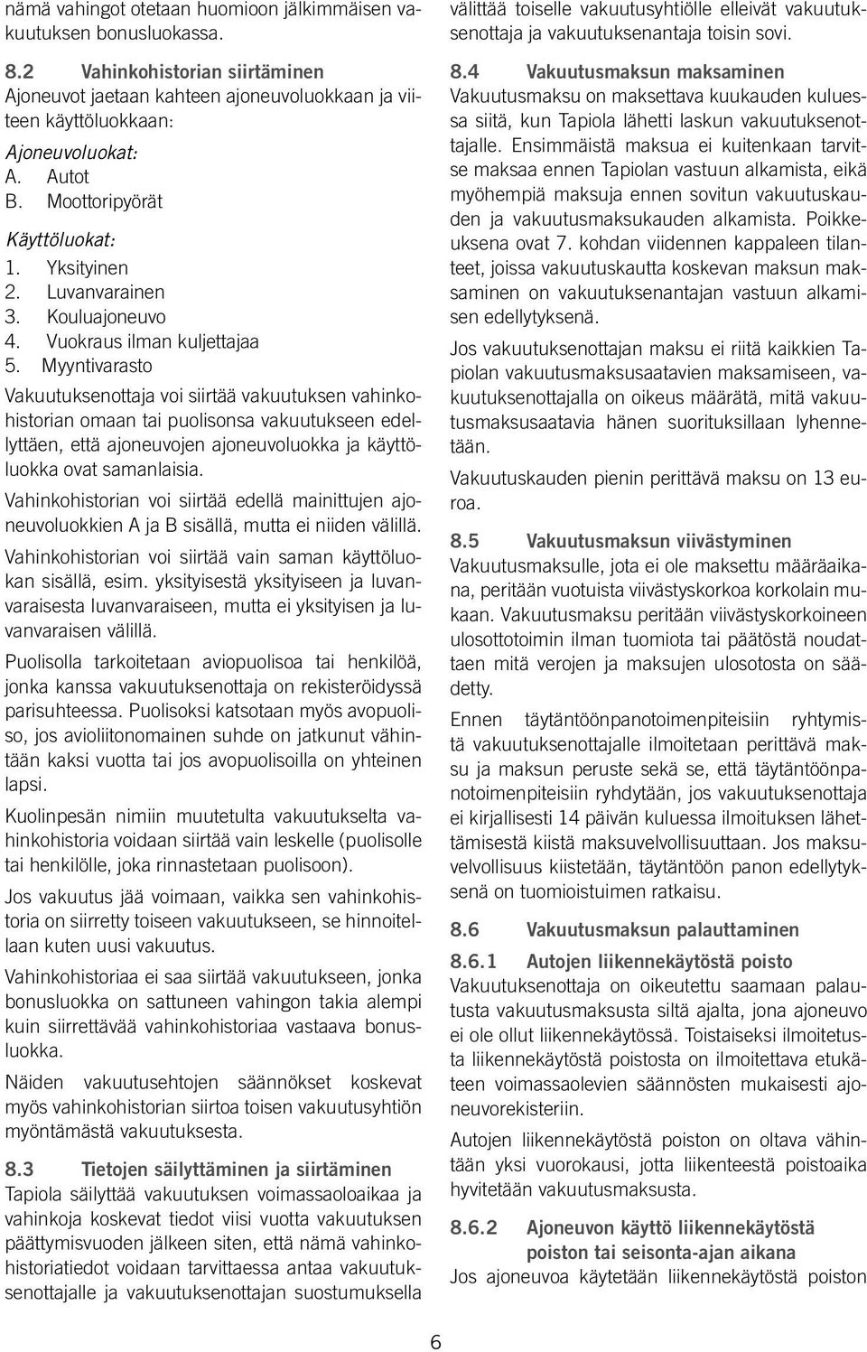 Myyntivarasto Vakuutuksenottaja voi siirtää vakuutuksen vahinkohistorian omaan tai puolisonsa vakuutukseen edellyttäen, että ajoneuvojen ajoneuvoluokka ja käyttöluokka ovat samanlaisia.