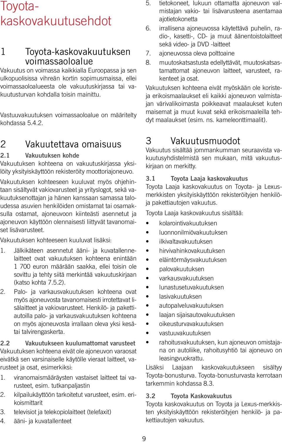 1 Vakuutuksen kohde Vakuutuksen kohteena on vakuutuskirjassa yksilöity yksityiskäyttöön rekisteröity moottoriajoneuvo.