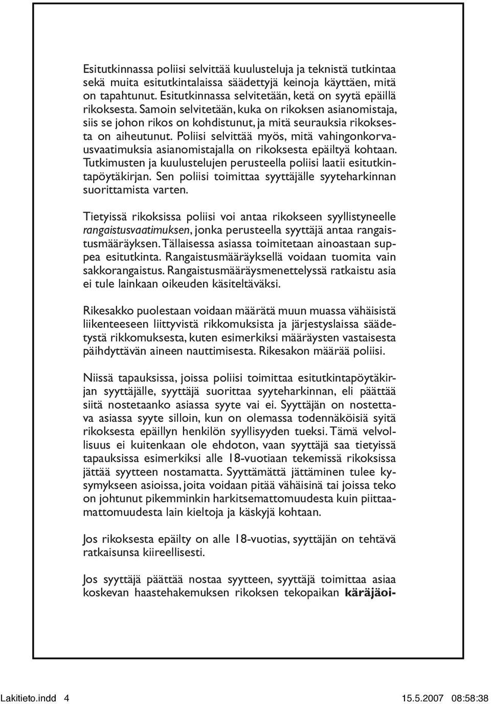 Poliisi selvittää myös, mitä vahingonkorvausvaatimuksia asianomistajalla on rikoksesta epäiltyä kohtaan. Tutkimusten ja kuulustelujen perusteella poliisi laatii esitutkintapöytäkirjan.