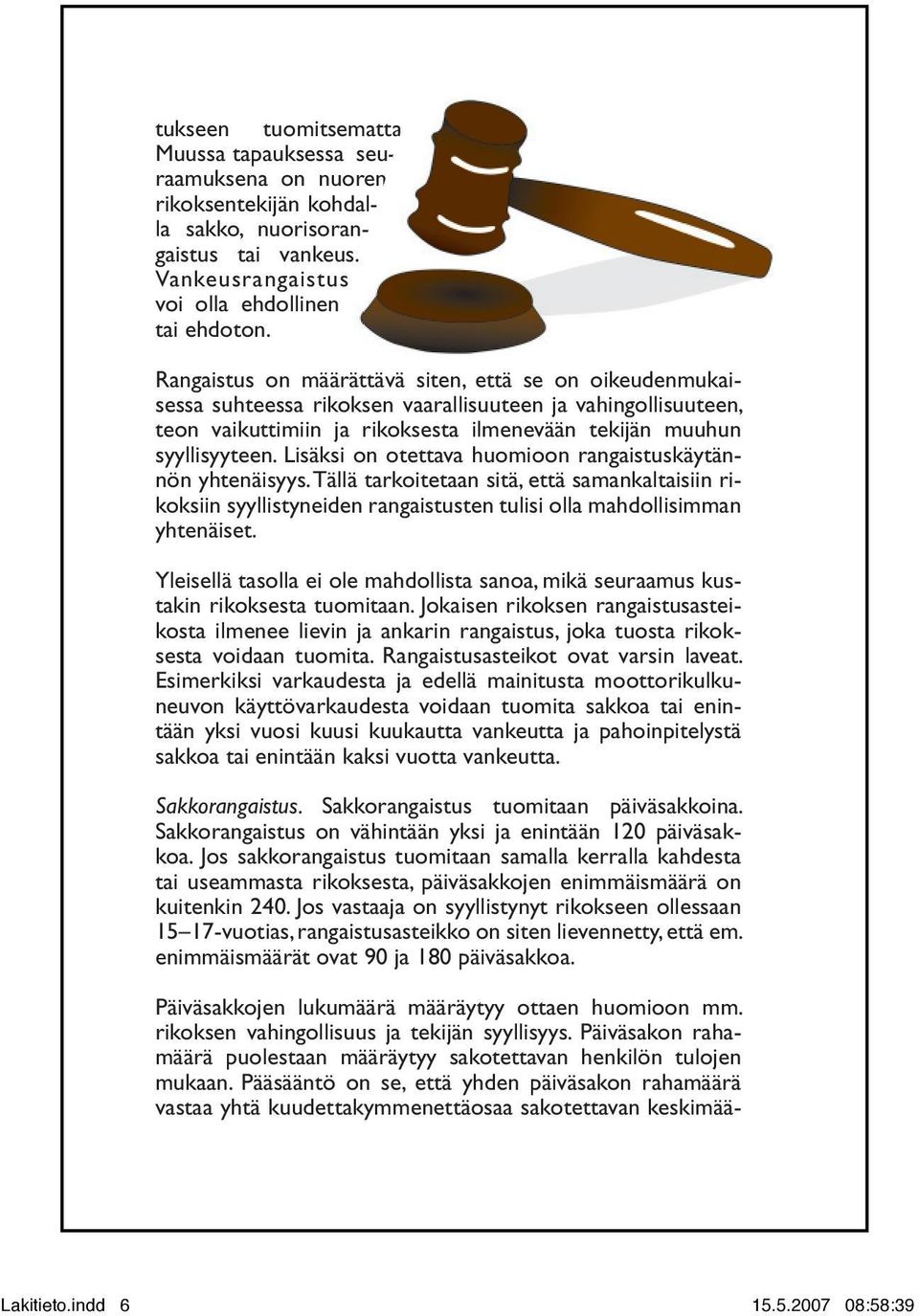 Lisäksi on otettava huomioon rangaistuskäytännön yhtenäisyys. Tällä tarkoitetaan sitä, että samankaltaisiin rikoksiin syyllistyneiden rangaistusten tulisi olla mahdollisimman yhtenäiset.