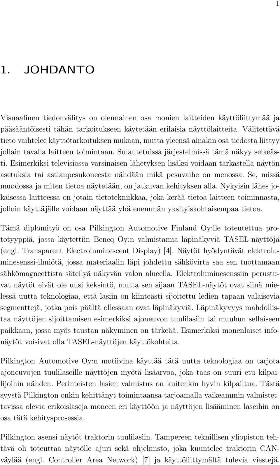 Esimerkiksi televisiossa varsinaisen lähetyksen lisäksi voidaan tarkastella näytön asetuksia tai astianpesukoneesta nähdään mikä pesuvaihe on menossa.