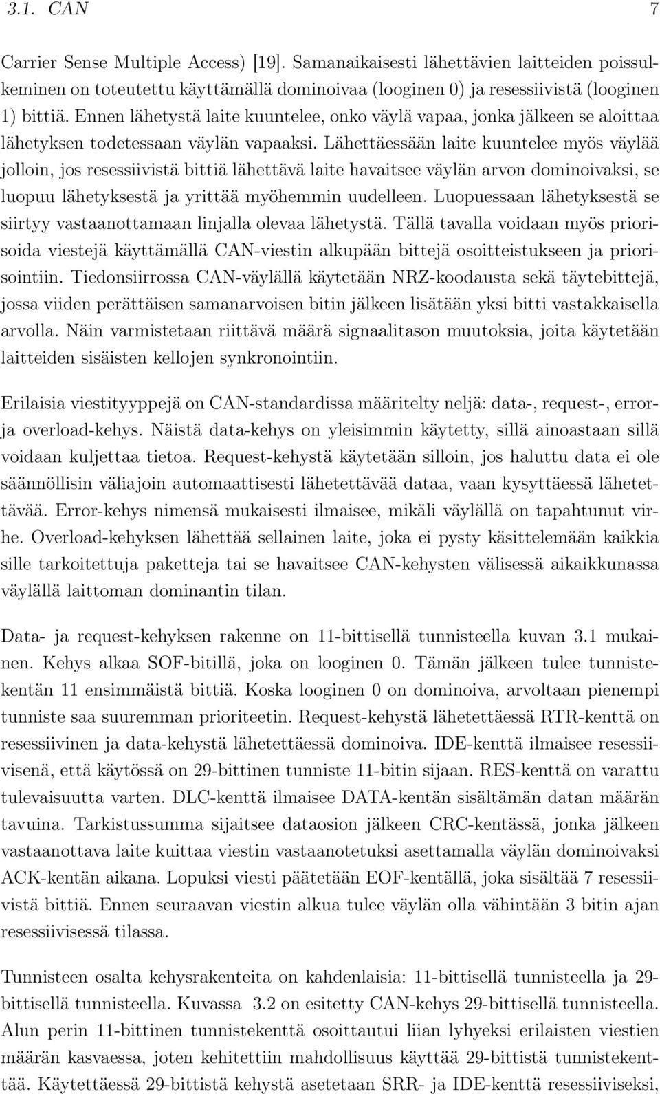 Lähettäessään laite kuuntelee myös väylää jolloin, jos resessiivistä bittiä lähettävä laite havaitsee väylän arvon dominoivaksi, se luopuu lähetyksestä ja yrittää myöhemmin uudelleen.