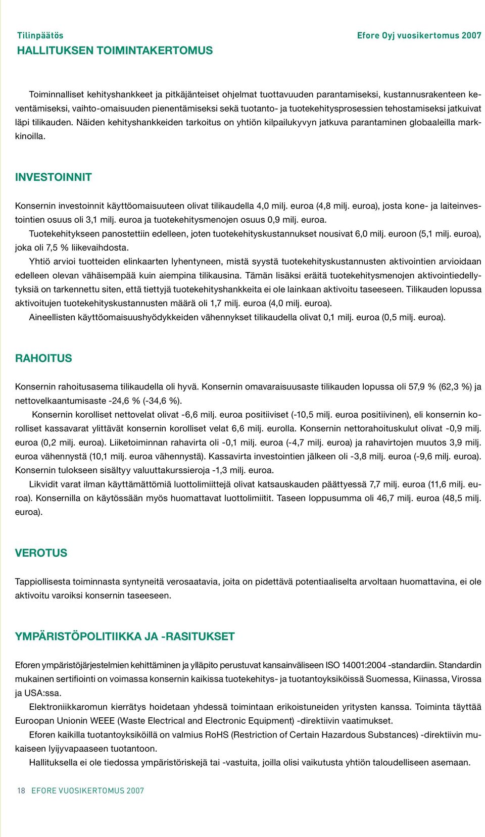 INVESTOINNIT Konsernin investoinnit käyttöomaisuuteen olivat tilikaudella 4,0 milj. euroa (4,8 milj. euroa), josta kone- ja laiteinvestointien osuus oli 3,1 milj.