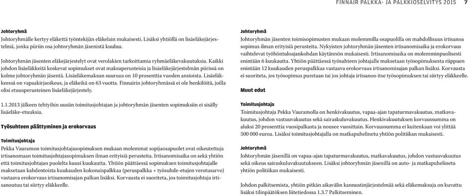 Kaikki johdon lisäeläkkeitä koskevat sopimukset ovat maksuperusteisia ja lisäeläkejärjestelmän piirissä on kolme johtoryhmän jäsentä. Lisäeläkemaksun suuruus on 10 prosenttia vuoden ansioista.