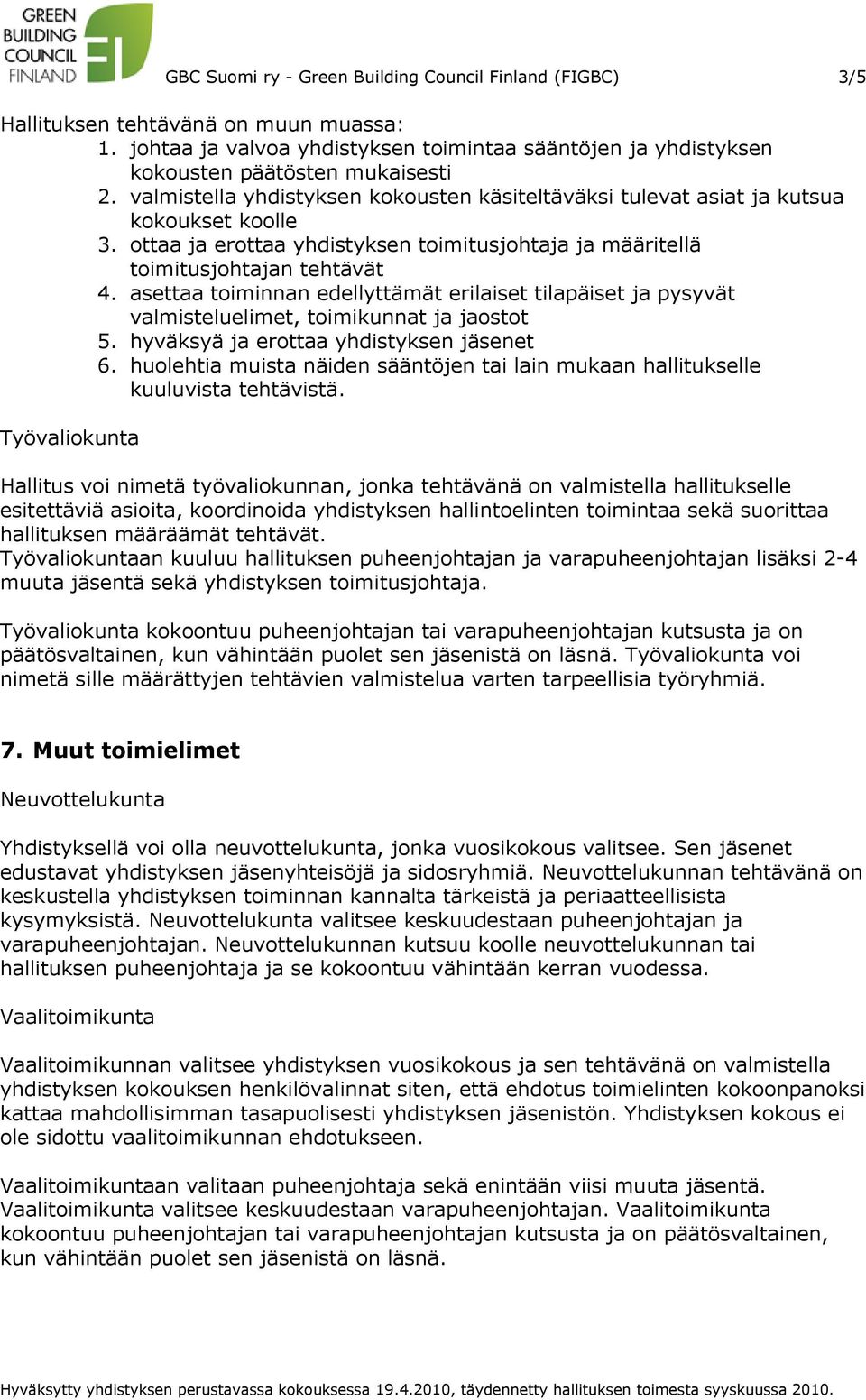 asettaa toiminnan edellyttämät erilaiset tilapäiset ja pysyvät valmisteluelimet, toimikunnat ja jaostot 5. hyväksyä ja erottaa yhdistyksen jäsenet 6.