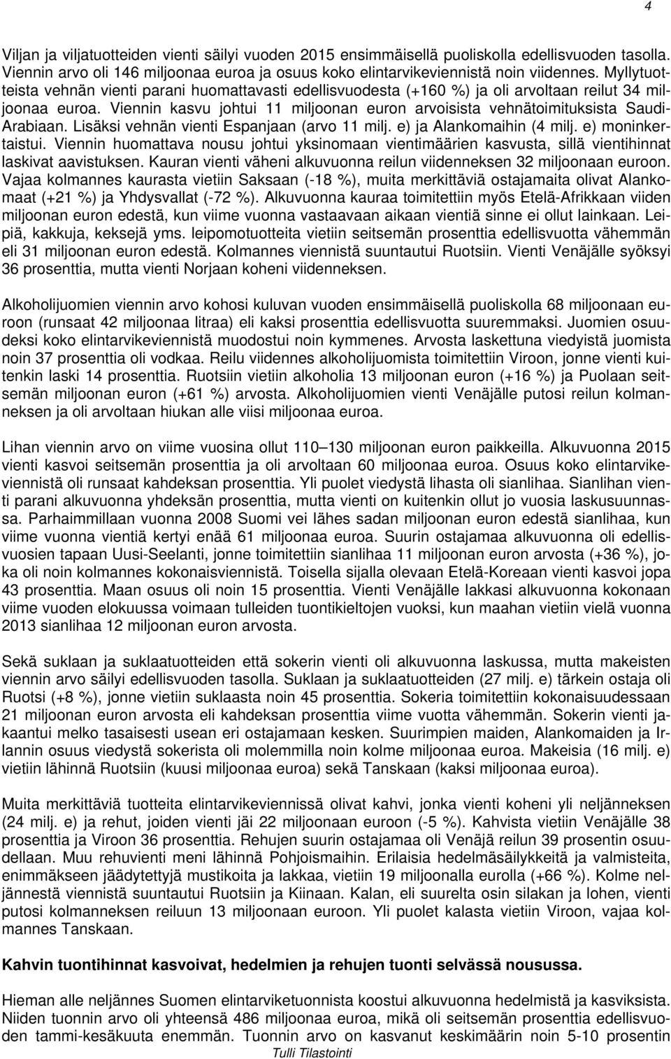 Viennin kasvu johtui 11 miljoonan euron arvoisista vehnätoimituksista Saudi- Arabiaan. Lisäksi vehnän vienti Espanjaan (arvo 11 milj. e) ja Alankomaihin (4 milj. e) moninkertaistui.