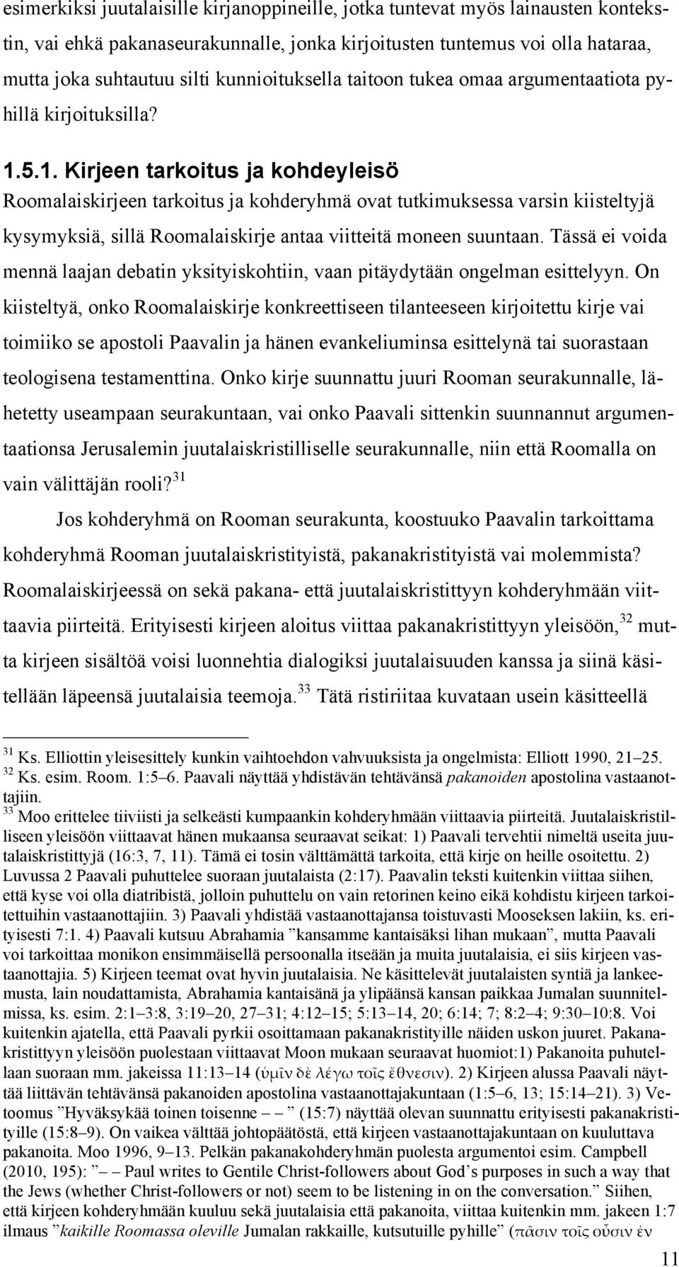 5.1. Kirjeen tarkoitus ja kohdeyleisö Roomalaiskirjeen tarkoitus ja kohderyhmä ovat tutkimuksessa varsin kiisteltyjä kysymyksiä, sillä Roomalaiskirje antaa viitteitä moneen suuntaan.