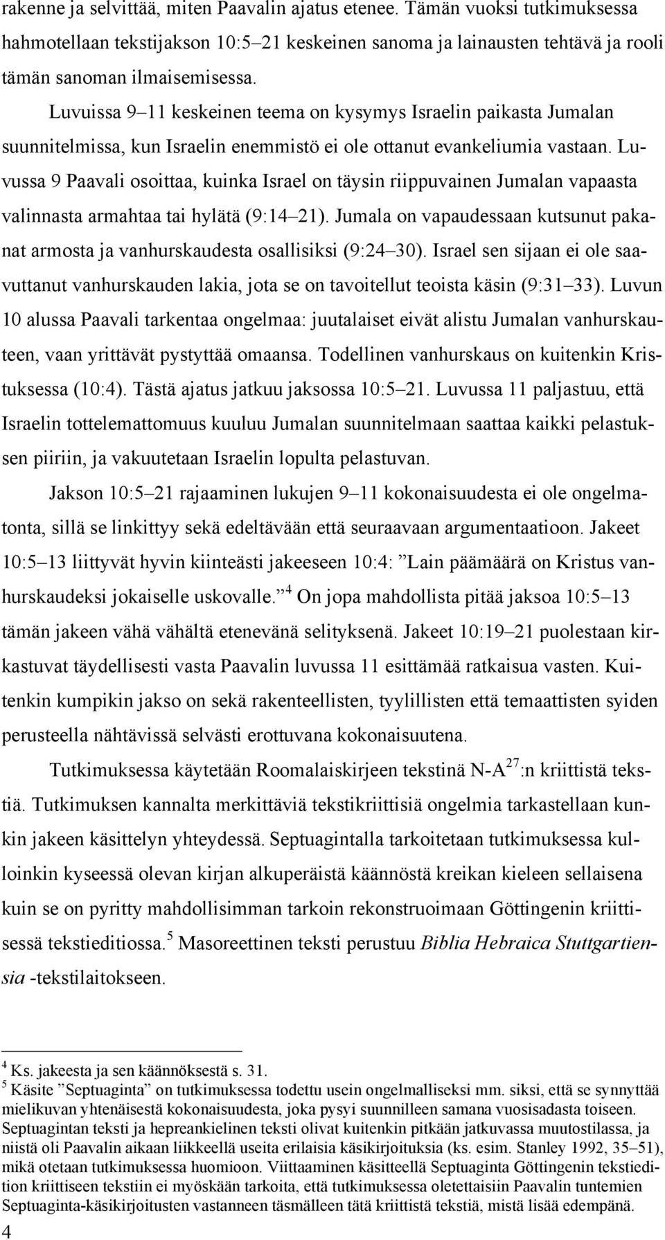 Luvussa 9 Paavali osoittaa, kuinka Israel on täysin riippuvainen Jumalan vapaasta valinnasta armahtaa tai hylätä (9:14 21).