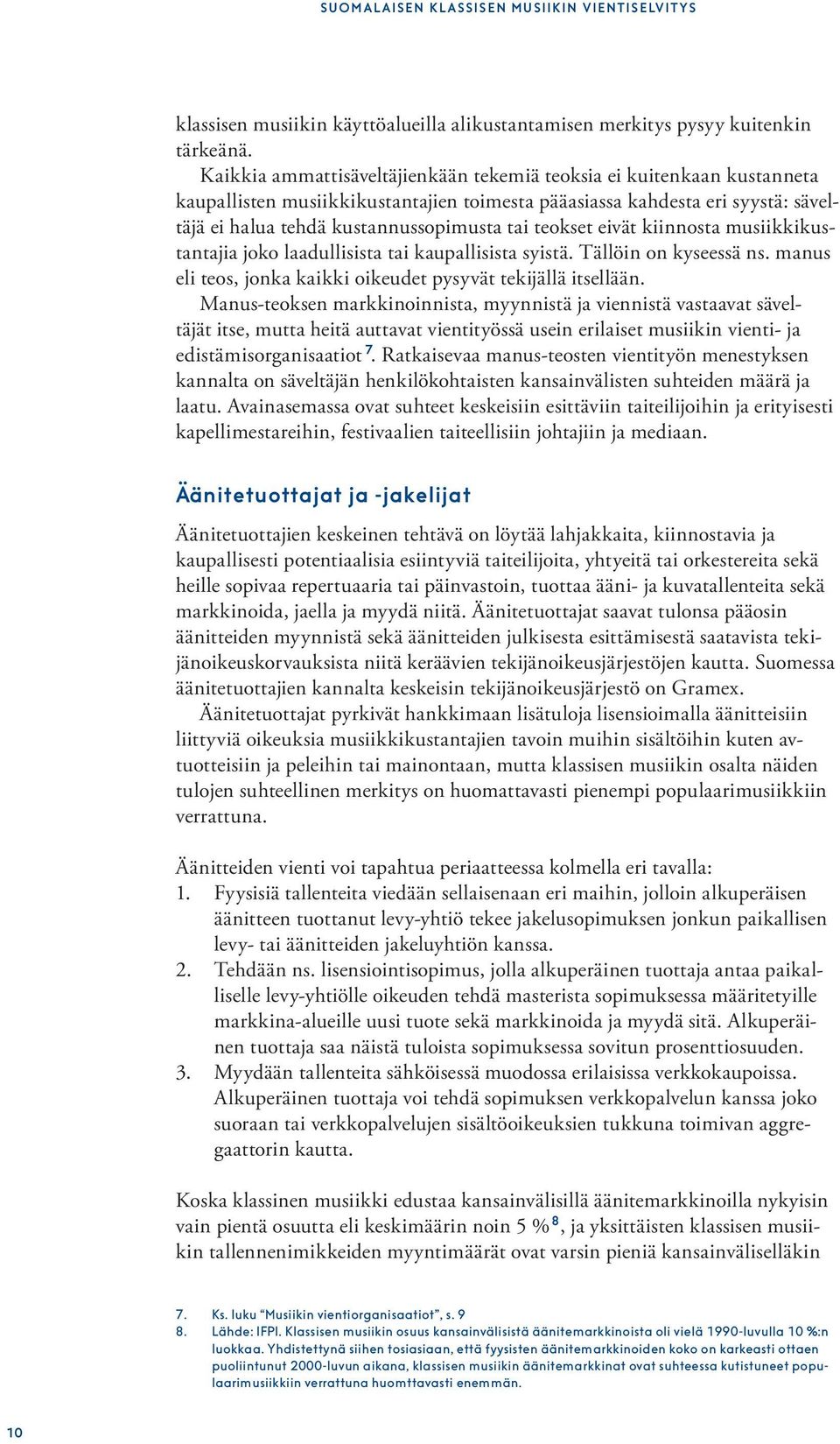 teokset eivät kiinnosta musiikkikustantajia joko laadullisista tai kaupallisista syistä. Tällöin on kyseessä ns. manus eli teos, jonka kaikki oikeudet pysyvät tekijällä itsellään.