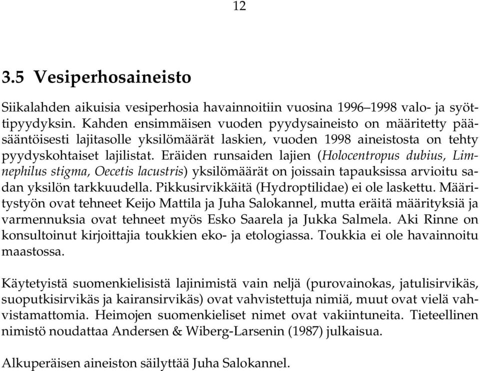 Eräiden runsaiden lajien (Holocentropus dubius, Limnephilus stigma, Oecetis lacustris) yksilömäärät on joissain tapauksissa arvioitu sadan yksilön tarkkuudella.