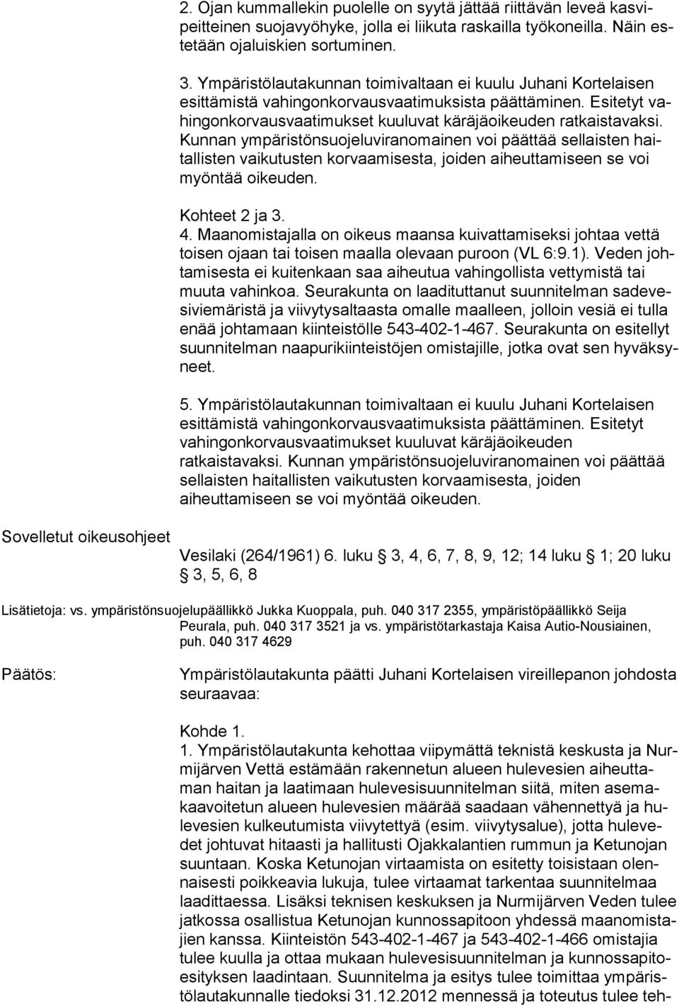 Kunnan ympäristönsuojeluviranomainen voi päättää sellaisten haitallisten vaikutusten korvaamisesta, joiden aiheuttamiseen se voi myöntää oikeuden. Kohteet 2 ja 3. 4.