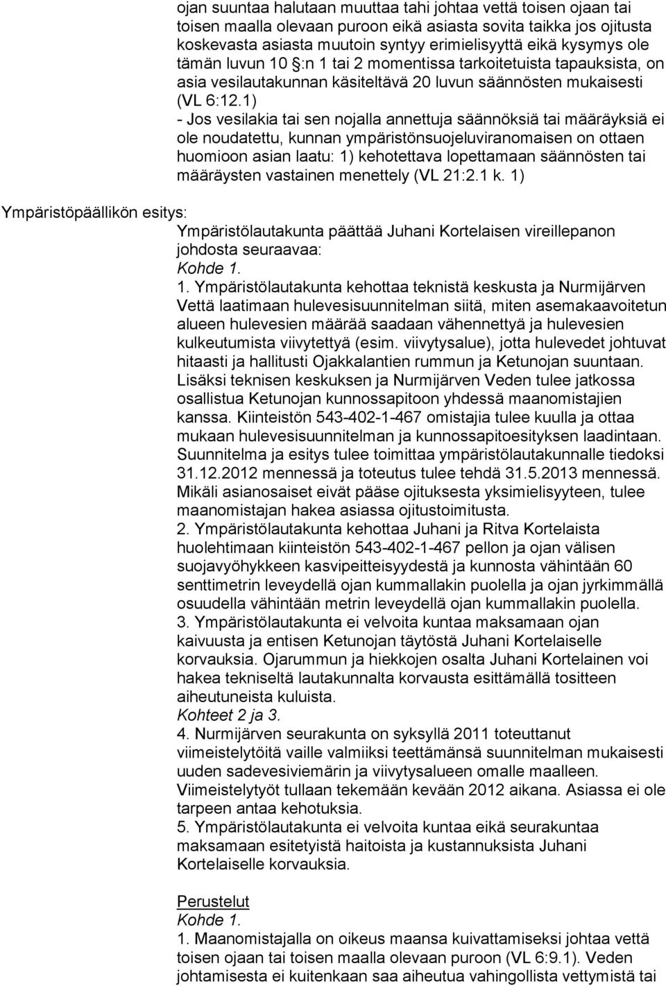 1) - Jos vesilakia tai sen nojalla annettuja säännöksiä tai määräyksiä ei ole noudatettu, kunnan ympäristönsuojeluviranomaisen on ottaen huomioon asian laatu: 1) kehotettava lopettamaan säännösten