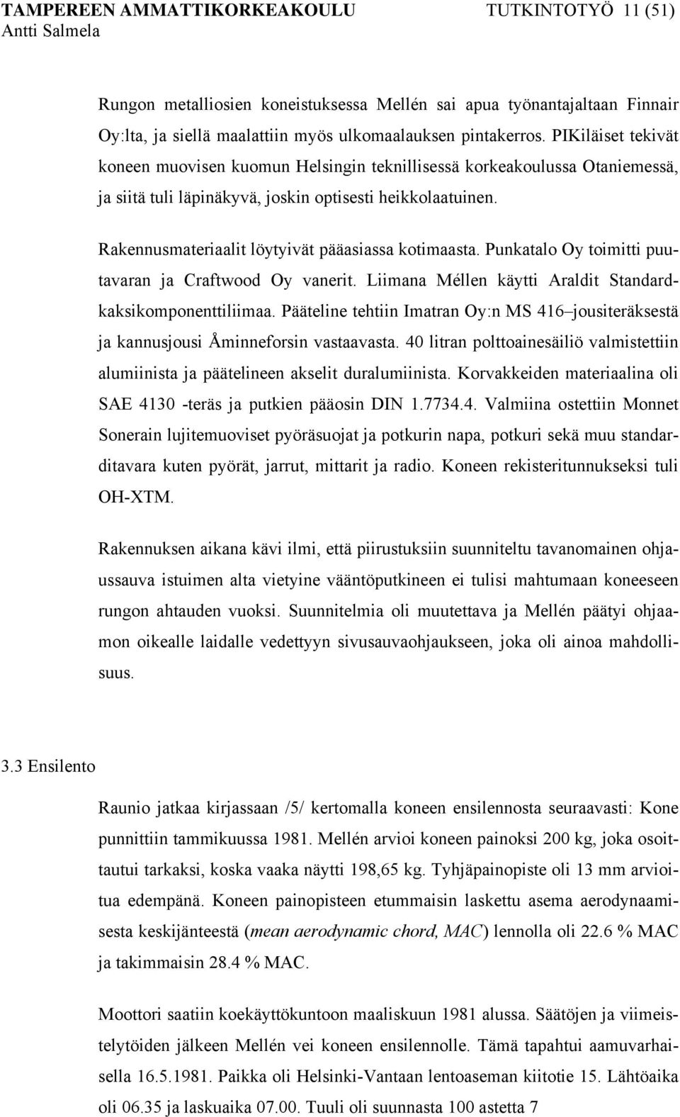 Rakennusmateriaalit löytyivät pääasiassa kotimaasta. Punkatalo Oy toimitti puutavaran ja Craftwood Oy vanerit. Liimana Méllen käytti Araldit Standardkaksikomponenttiliimaa.