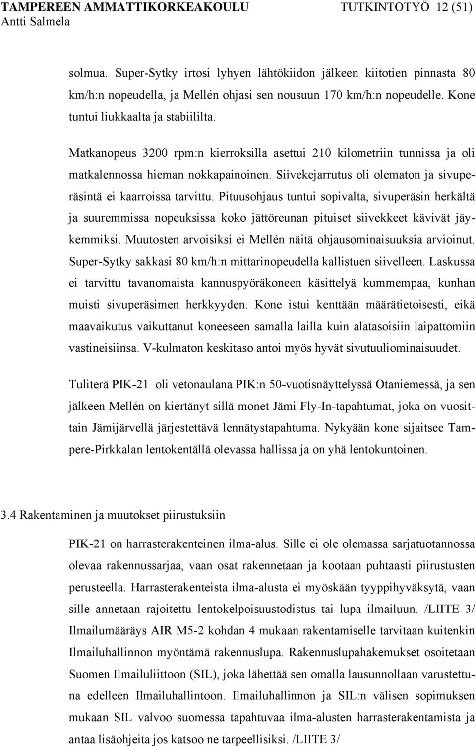 Siivekejarrutus oli olematon ja sivuperäsintä ei kaarroissa tarvittu.