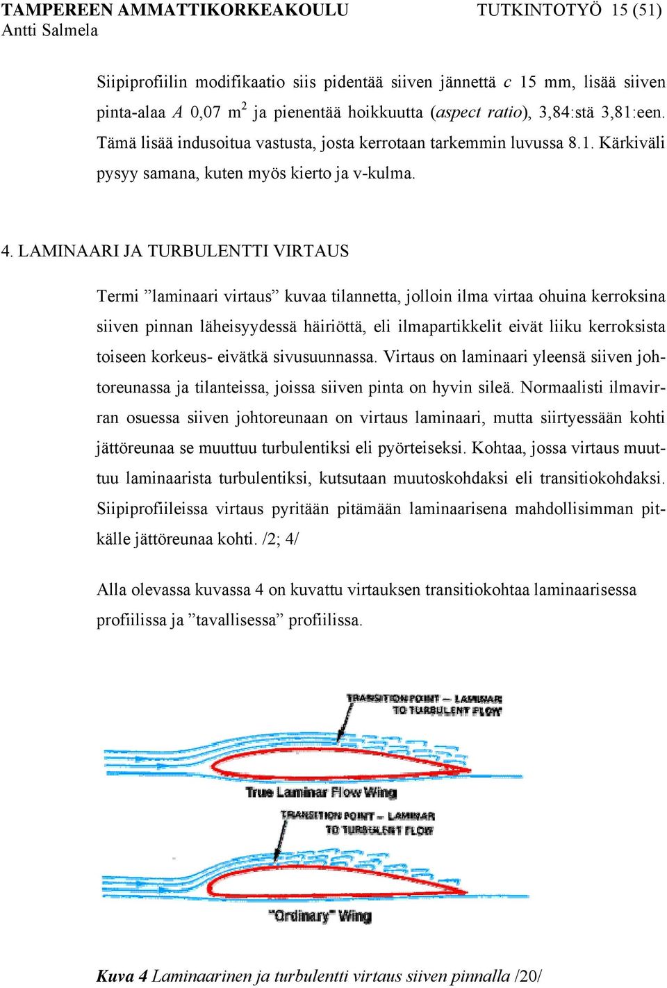 LAMINAARI JA TURBULENTTI VIRTAUS Termi laminaari virtaus kuvaa tilannetta, jolloin ilma virtaa ohuina kerroksina siiven pinnan läheisyydessä häiriöttä, eli ilmapartikkelit eivät liiku kerroksista