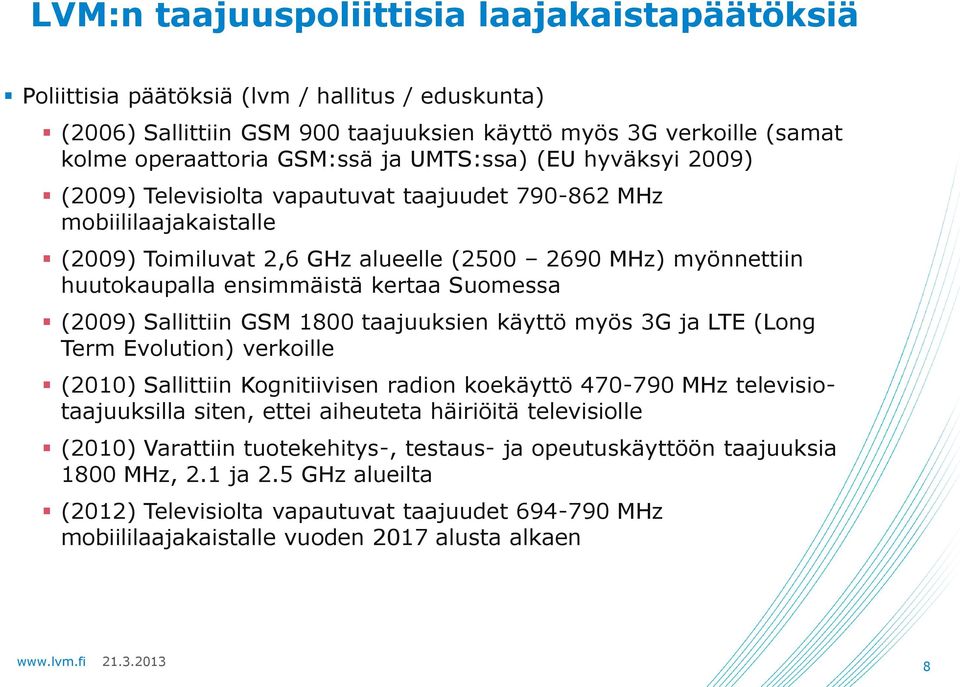Suomessa (2009) Sallittiin GSM 1800 taajuuksien käyttö myös 3G ja LTE (Long Term Evolution) verkoille (2010) Sallittiin Kognitiivisen radion koekäyttö 470-790 MHz televisiotaajuuksilla siten, ettei