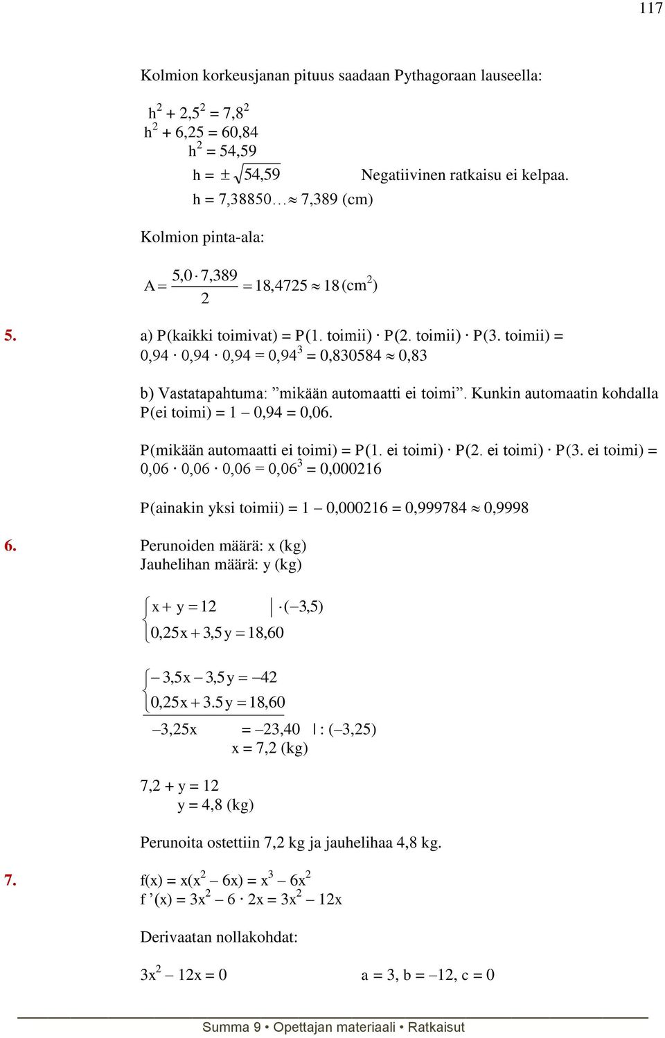 toimii) = 0,94 0,94 0,94 = 0,94 3 = 0,830584 0,83 b) Vastatapahtuma: mikään automaatti ei toimi. Kunkin automaatin kohdalla P(ei toimi) = 1 0,94 = 0,0. P(mikään automaatti ei toimi) = P(1.