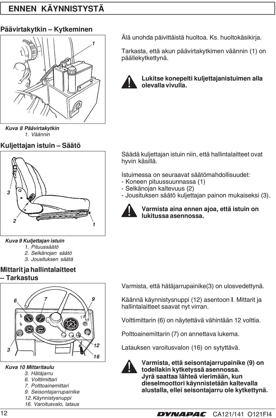 Istuimessa on seuraavat säätömahdollisuudet: - Koneen pituussuunnassa () - Selkänojan kaltevuus (2) - Jousituksen säätö kuljettajan painon mukaiseksi (3).