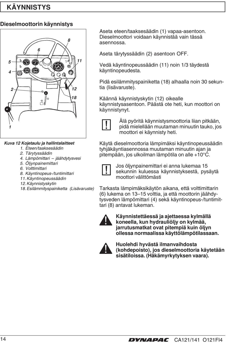 Päästä ote heti, kun moottori on käynnistynyt. Älä pyöritä käynnistysmoottoria liian pitkään, pidä mielellään muutaman minuutin tauko, jos moottori ei käynnisty heti.