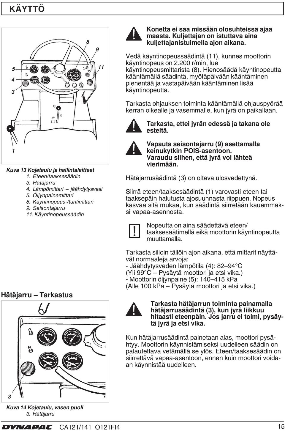 Tarkasta ohjauksen toiminta kääntämällä ohjauspyörää kerran oikealle ja vasemmalle, kun jyrä on paikallaan. Tarkasta, ettei jyrän edessä ja takana ole esteitä. Kuva 3 Kojetaulu ja hallintalaitteet.