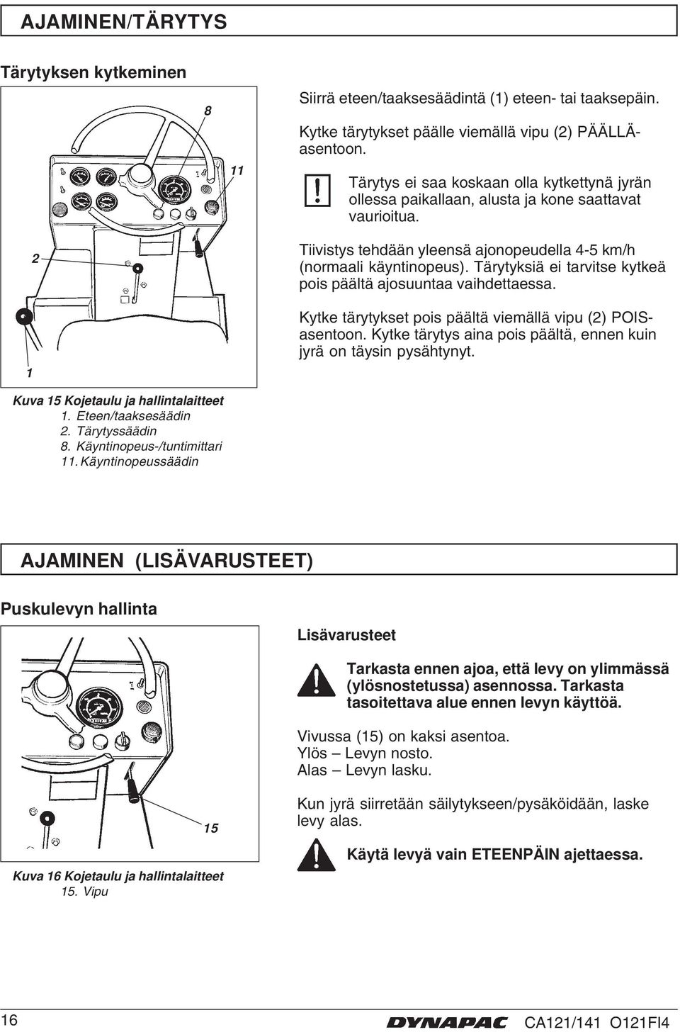 Tärytyksiä ei tarvitse kytkeä pois päältä ajosuuntaa vaihdettaessa. Kytke tärytykset pois päältä viemällä vipu (2) POISasentoon. Kytke tärytys aina pois päältä, ennen kuin jyrä on täysin pysähtynyt.
