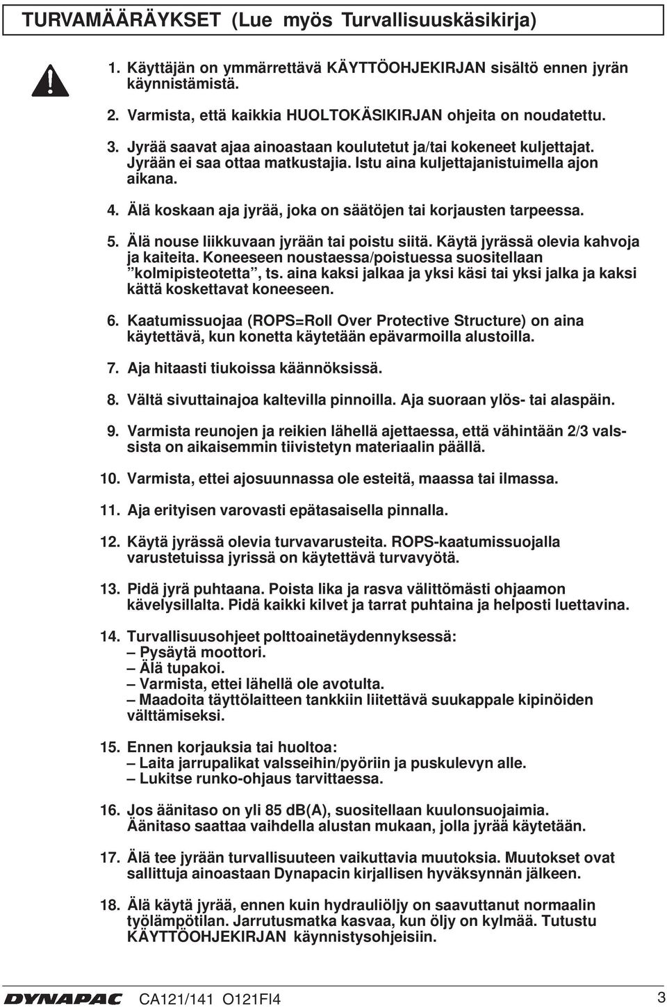 Älä koskaan aja jyrää, joka on säätöjen tai korjausten tarpeessa. 5. Älä nouse liikkuvaan jyrään tai poistu siitä. Käytä jyrässä olevia kahvoja ja kaiteita.