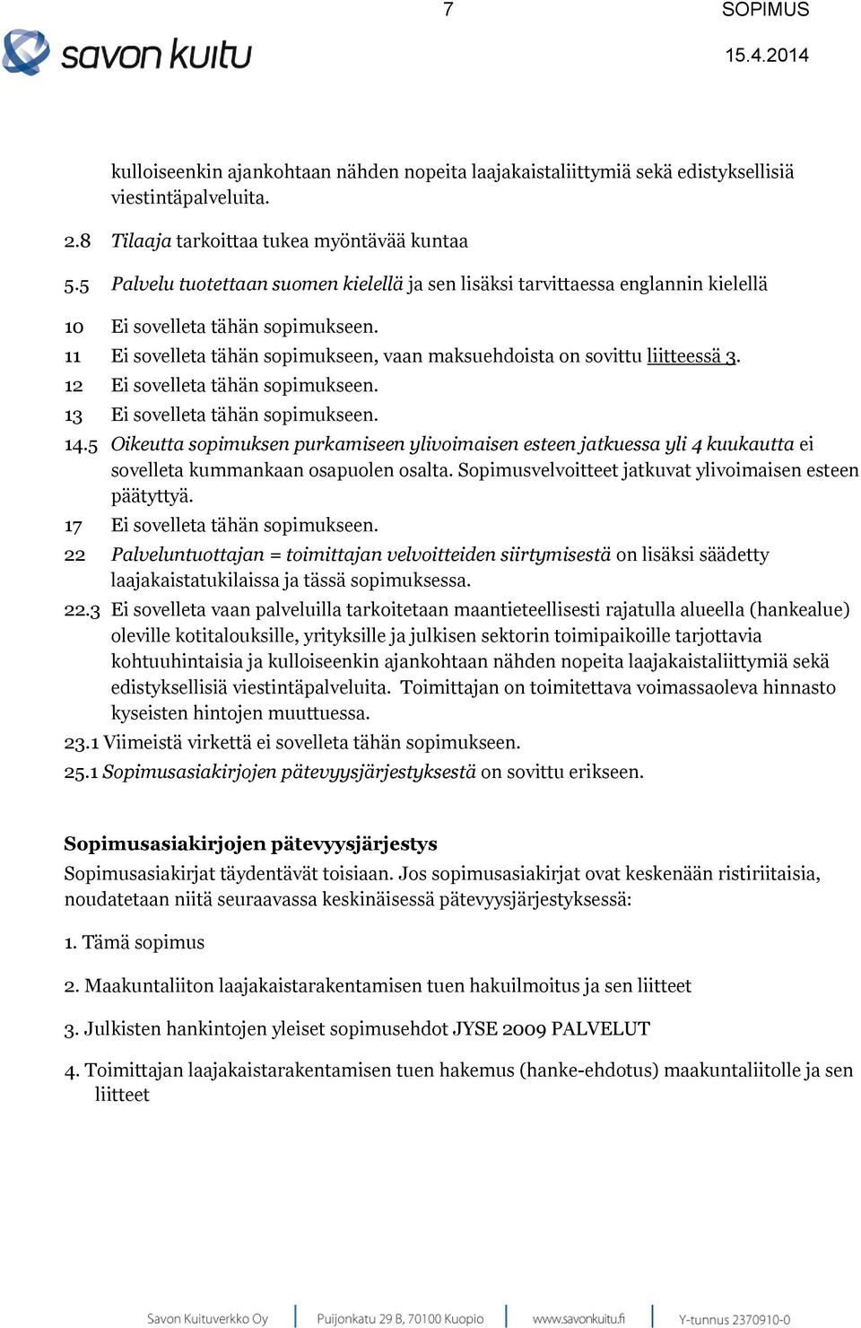 12 Ei sovelleta tähän sopimukseen. 13 Ei sovelleta tähän sopimukseen. 14.5 Oikeutta sopimuksen purkamiseen ylivoimaisen esteen jatkuessa yli 4 kuukautta ei sovelleta kummankaan osapuolen osalta.