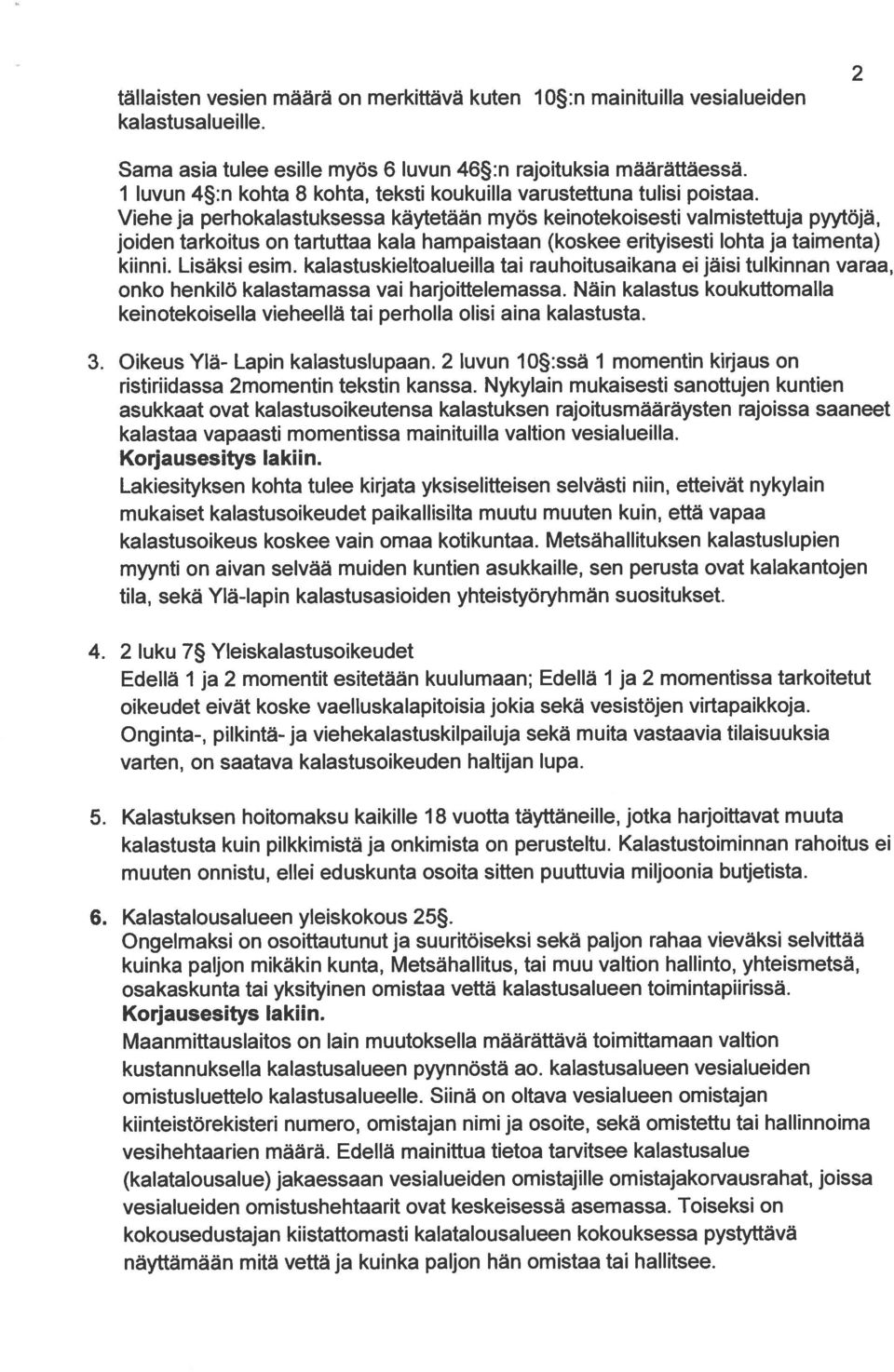 Viehe ja perhokalastuksessa käytetään myös keinotekoisesti valmistettuja pyytöjä, joiden tarkoitus on tartuttaa kala hampaistaan (koskee erityisesti lohta ja taimenta) kiinni. Lisäksi esim.