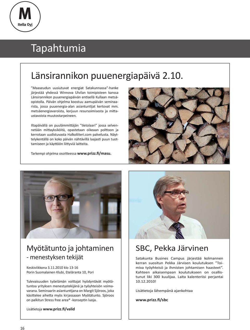 Päivän ohjelma koostuu aamupäivän seminaarista, jossa puuenergia-alan asiantun jat kertovat mm. metsäenergiavaroista, korjuun resursoimisesta ja mi austavoista muutostarpeineen.