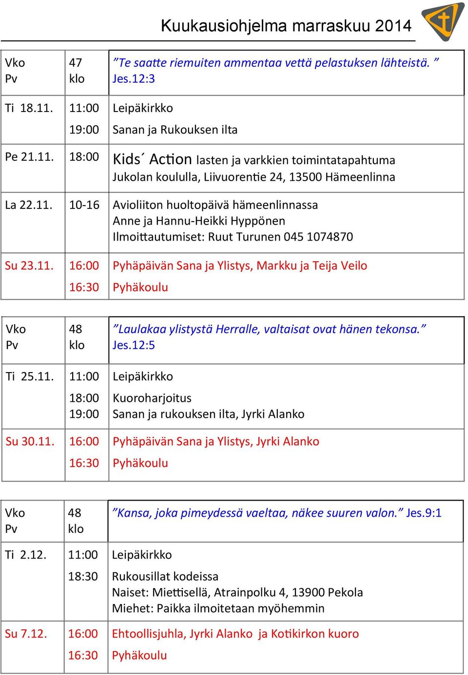 11. 16:00 16:30 Pyhäpäivän Sana ja Ylistys, Markku ja Teija Veilo Pyhäkoulu Vko Pv 48 klo Laulakaa ylistystä Herralle, valtaisat ovat hänen tekonsa. Jes.12:5 Ti 25.11. 11:00 18:00 19:00 Su 30.11. 16:00 16:30 Leipäkirkko Kuoroharjoitus Sanan ja rukouksen ilta, Jyrki Alanko Pyhäpäivän Sana ja Ylistys, Jyrki Alanko Pyhäkoulu Vko Pv 48 klo Kansa, joka pimeydessä vaeltaa, näkee suuren valon.