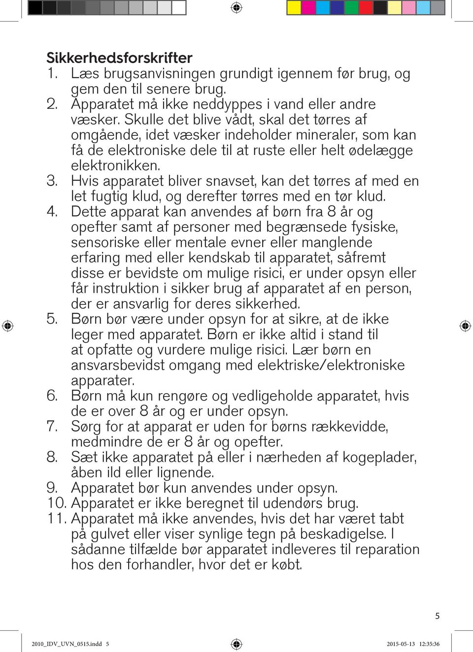 Hvis apparatet bliver snavset, kan det tørres af med en let fugtig klud, og derefter tørres med en tør klud. 4.