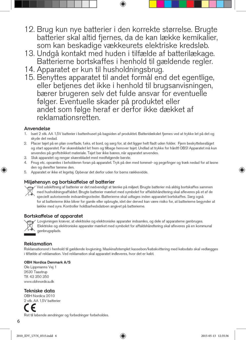 Benyttes apparatet til andet formål end det egentlige, eller betjenes det ikke i henhold til brugsanvisningen, bærer brugeren selv det fulde ansvar for eventuelle følger.