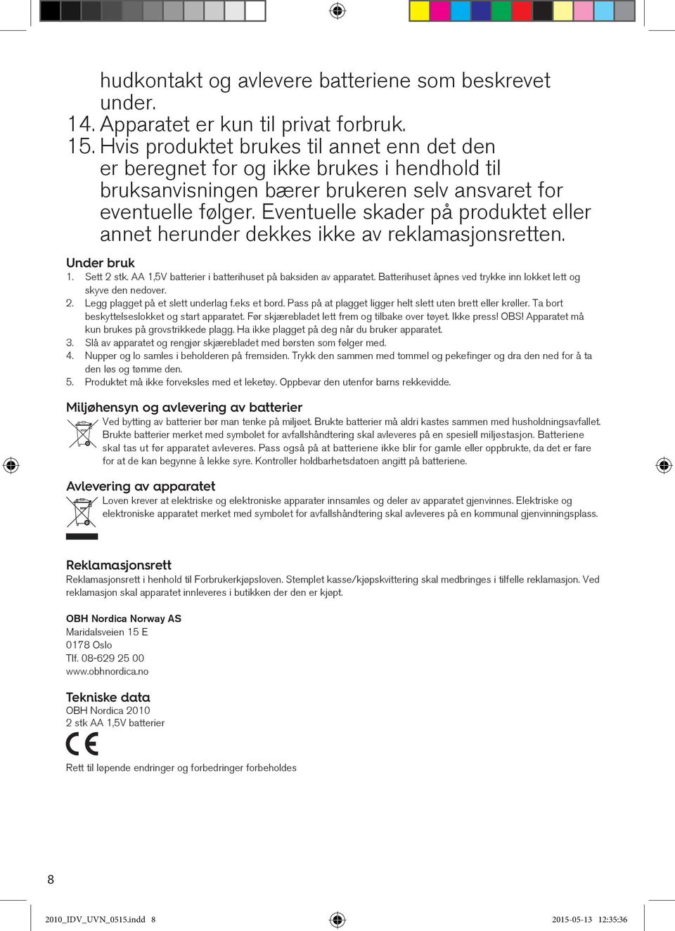 Eventuelle skader på produktet eller annet herunder dekkes ikke av reklamasjonsretten. Under bruk 1. Sett 2 stk. AA 1,5V batterier i batterihuset på baksiden av apparatet.