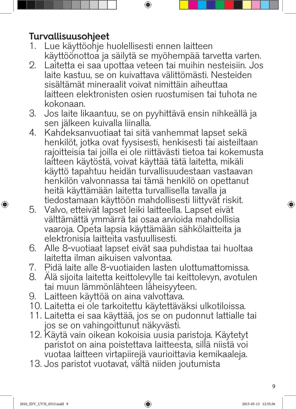 Jos laite likaantuu, se on pyyhittävä ensin nihkeällä ja sen jälkeen kuivalla liinalla. 4.