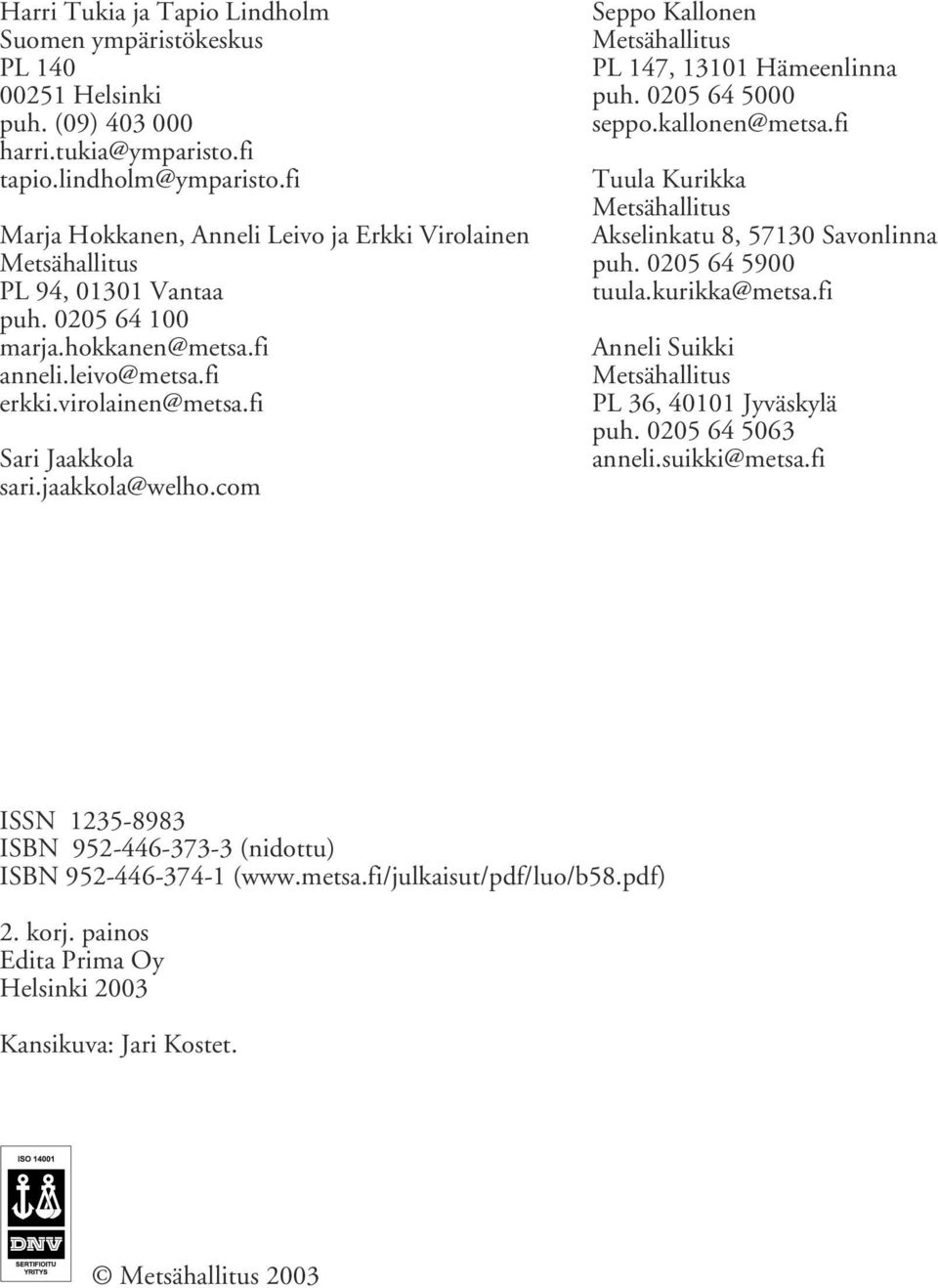 jaakkola@welho.com Seppo Kallonen Metsähallitus PL 147, 13101 Hämeenlinna puh. 0205 64 5000 seppo.kallonen@metsa.fi Tuula Kurikka Metsähallitus Akselinkatu 8, 57130 Savonlinna puh. 0205 64 5900 tuula.