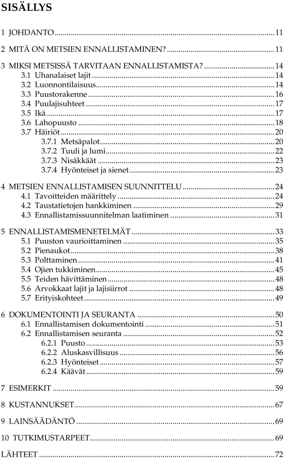 ..23 4 METSIEN ENNALLISTAMISEN SUUNNITTELU...24 4.1 Tavoitteiden määrittely...24 4.2 Taustatietojen hankkiminen...29 4.3 Ennallistamissuunnitelman laatiminen...31 5 ENNALLISTAMISMENETELMÄT...33 5.