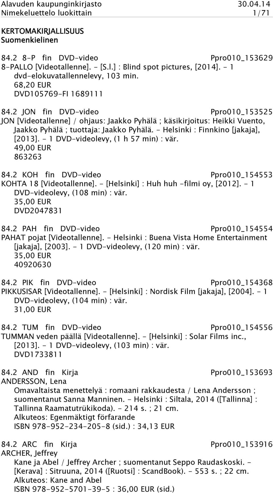 2 JON fin DVD-video Ppro010_153525 JON [Videotallenne] / ohjaus: Jaakko Pyhälä ; käsikirjoitus: Heikki Vuento, Jaakko Pyhälä ; tuottaja: Jaakko Pyhälä. - Helsinki : Finnkino [jakaja], [2013].