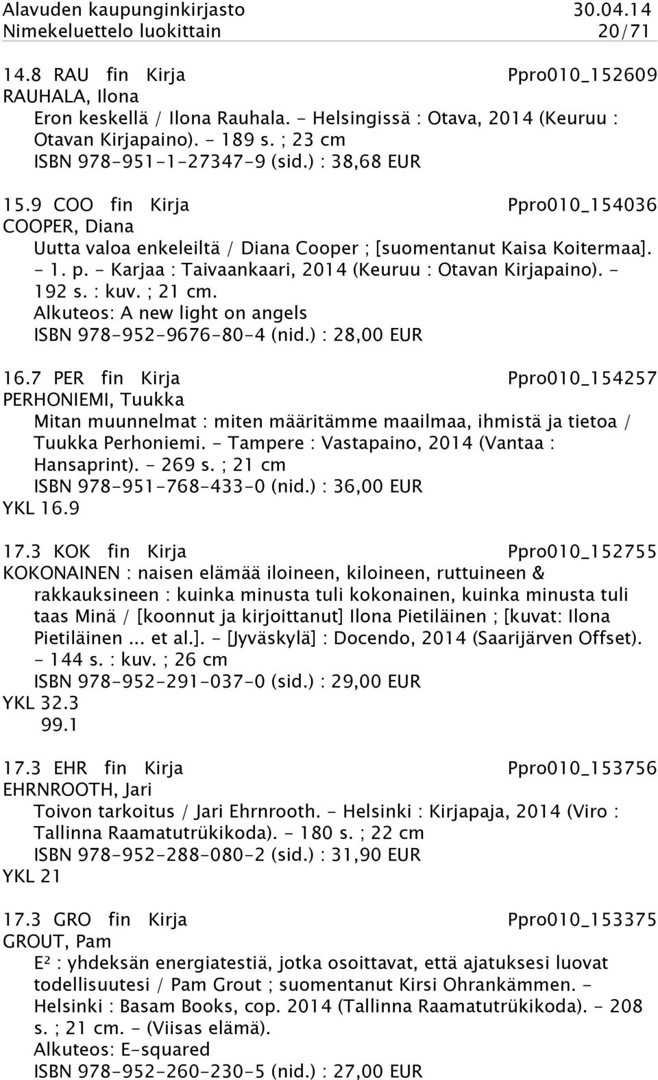 - Karjaa : Taivaankaari, 2014 (Keuruu : Otavan Kirjapaino). - 192 s. : kuv. ; 21 cm. Alkuteos: A new light on angels ISBN 978-952-9676-80-4 (nid.) : 28,00 EUR 16.