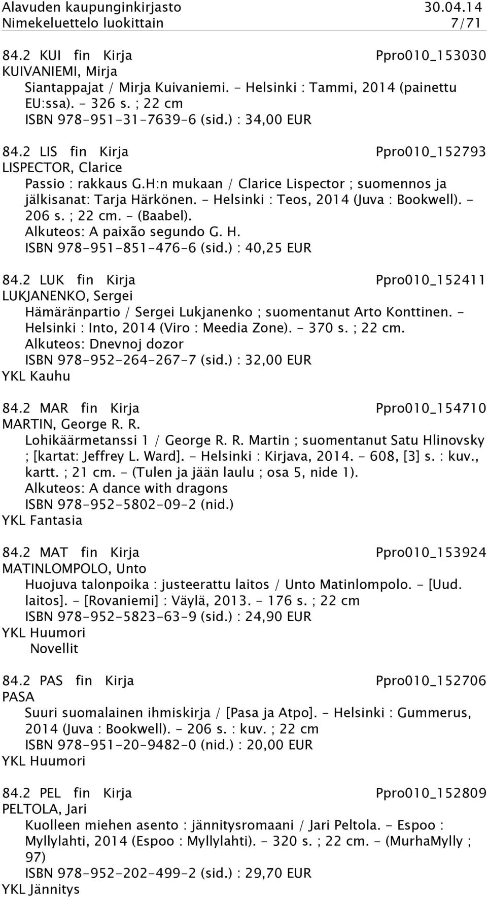 - Helsinki : Teos, 2014 (Juva : Bookwell). - 206 s. ; 22 cm. - (Baabel). Alkuteos: A paixão segundo G. H. ISBN 978-951-851-476-6 (sid.) : 40,25 EUR 84.