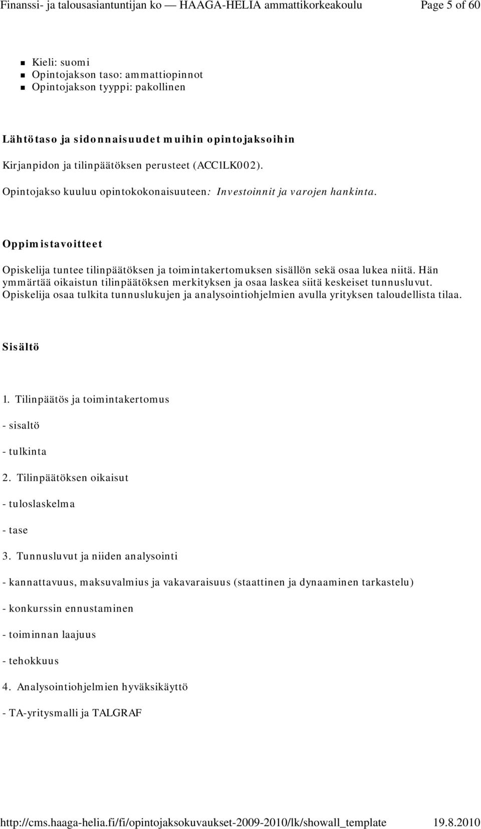 Hän ymmärtää oikaistun tilinpäätöksen merkityksen ja osaa laskea siitä keskeiset tunnusluvut. Opiskelija osaa tulkita tunnuslukujen ja analysointiohjelmien avulla yrityksen taloudellista tilaa. 1.